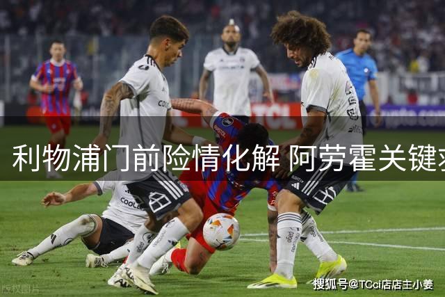 利物浦门前险情化解 阿劳霍关键救险护主