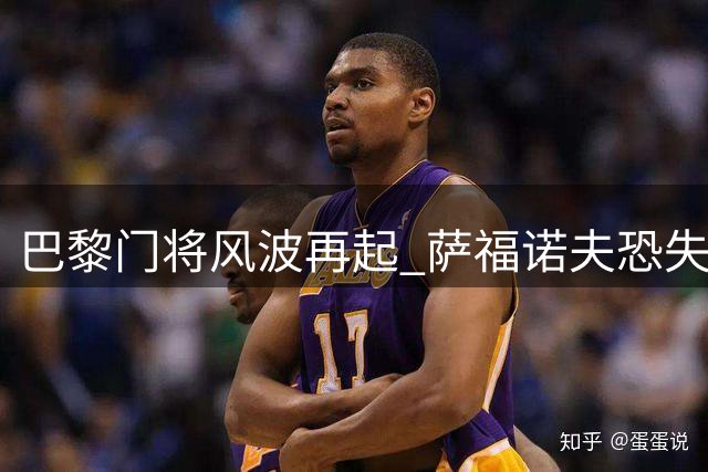 巴黎门将风波再起 萨福诺夫恐失去主力位置